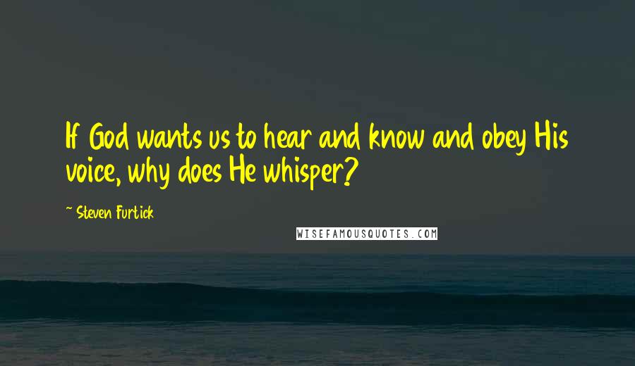 Steven Furtick Quotes: If God wants us to hear and know and obey His voice, why does He whisper?