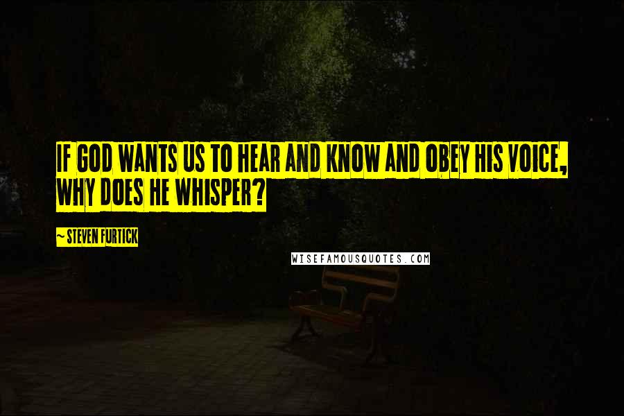 Steven Furtick Quotes: If God wants us to hear and know and obey His voice, why does He whisper?