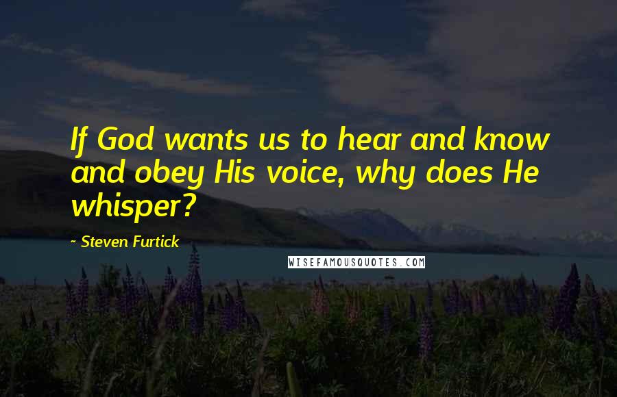 Steven Furtick Quotes: If God wants us to hear and know and obey His voice, why does He whisper?