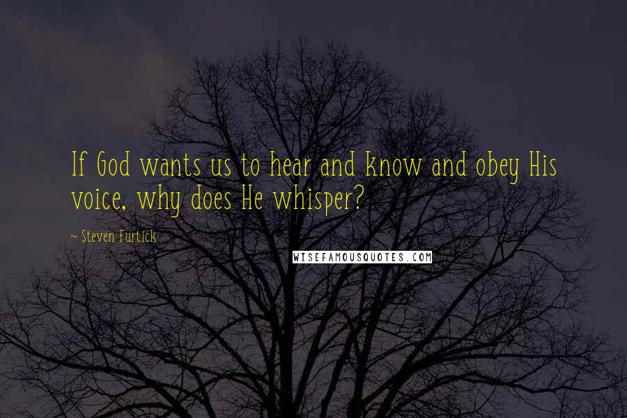 Steven Furtick Quotes: If God wants us to hear and know and obey His voice, why does He whisper?