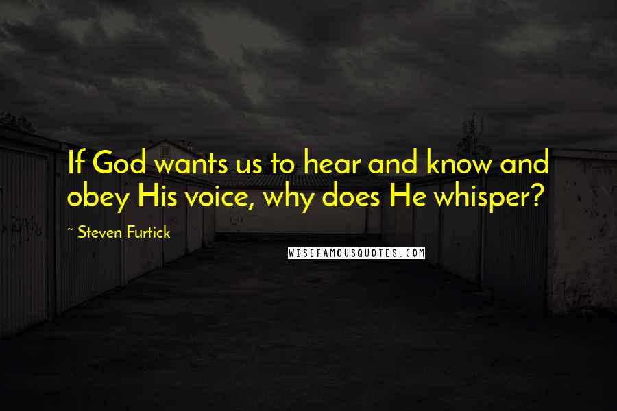 Steven Furtick Quotes: If God wants us to hear and know and obey His voice, why does He whisper?