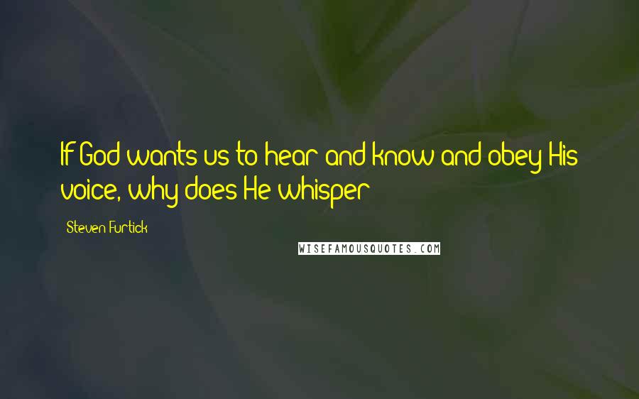 Steven Furtick Quotes: If God wants us to hear and know and obey His voice, why does He whisper?