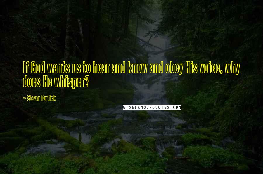 Steven Furtick Quotes: If God wants us to hear and know and obey His voice, why does He whisper?