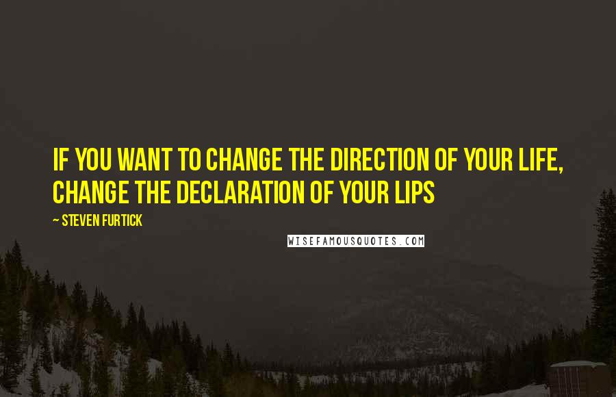 Steven Furtick Quotes: If you want to change the direction of your life, change the declaration of your lips