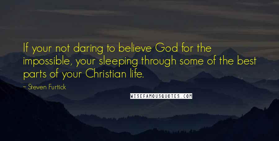 Steven Furtick Quotes: If your not daring to believe God for the impossible, your sleeping through some of the best parts of your Christian life.