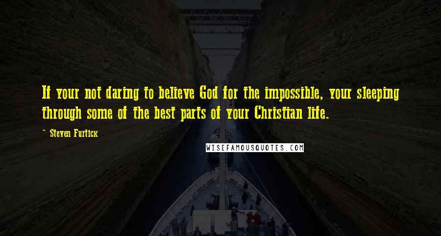 Steven Furtick Quotes: If your not daring to believe God for the impossible, your sleeping through some of the best parts of your Christian life.