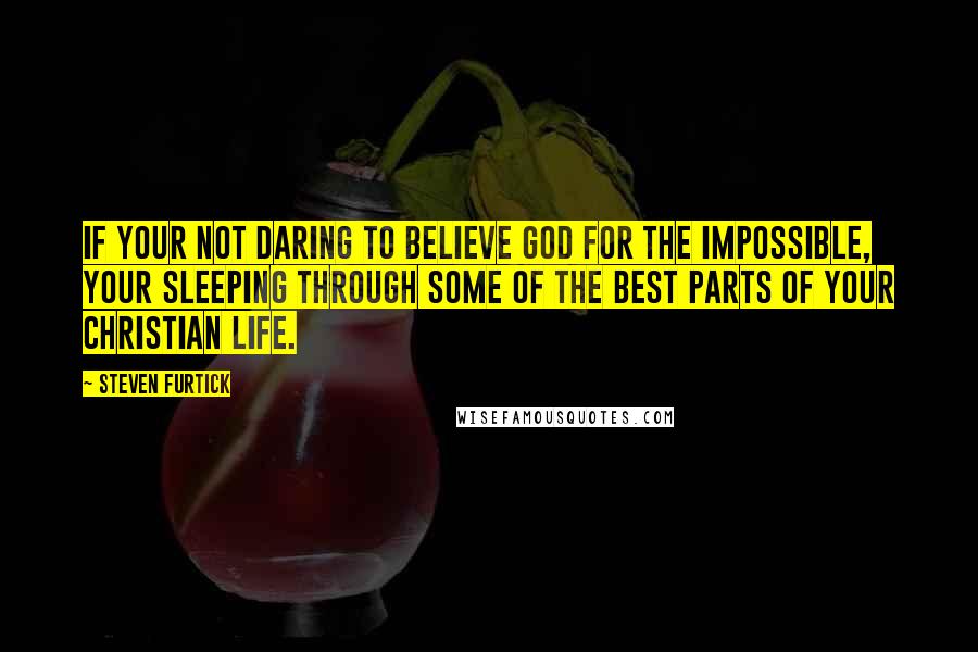 Steven Furtick Quotes: If your not daring to believe God for the impossible, your sleeping through some of the best parts of your Christian life.