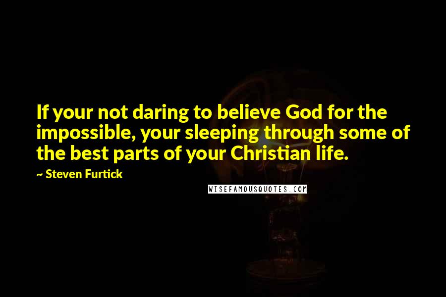Steven Furtick Quotes: If your not daring to believe God for the impossible, your sleeping through some of the best parts of your Christian life.