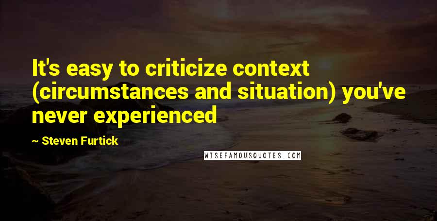 Steven Furtick Quotes: It's easy to criticize context (circumstances and situation) you've never experienced