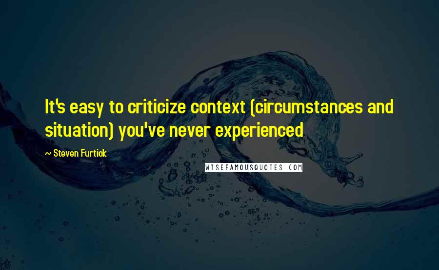 Steven Furtick Quotes: It's easy to criticize context (circumstances and situation) you've never experienced