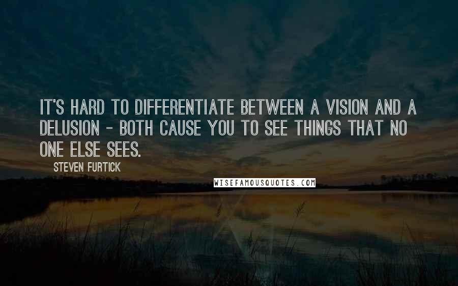Steven Furtick Quotes: It's hard to differentiate between a vision and a delusion - both cause you to see things that no one else sees.