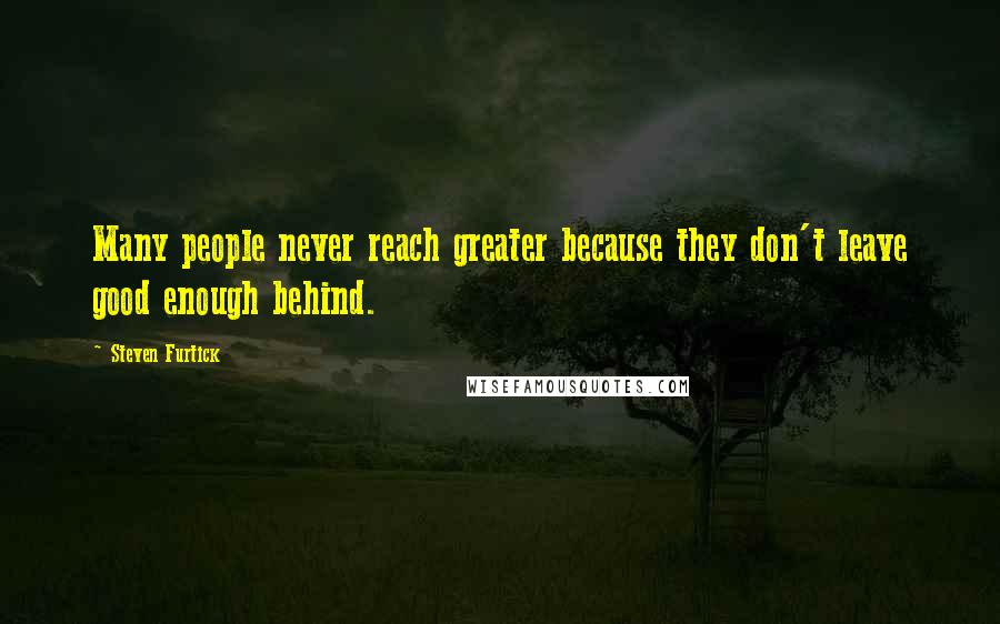 Steven Furtick Quotes: Many people never reach greater because they don't leave good enough behind.