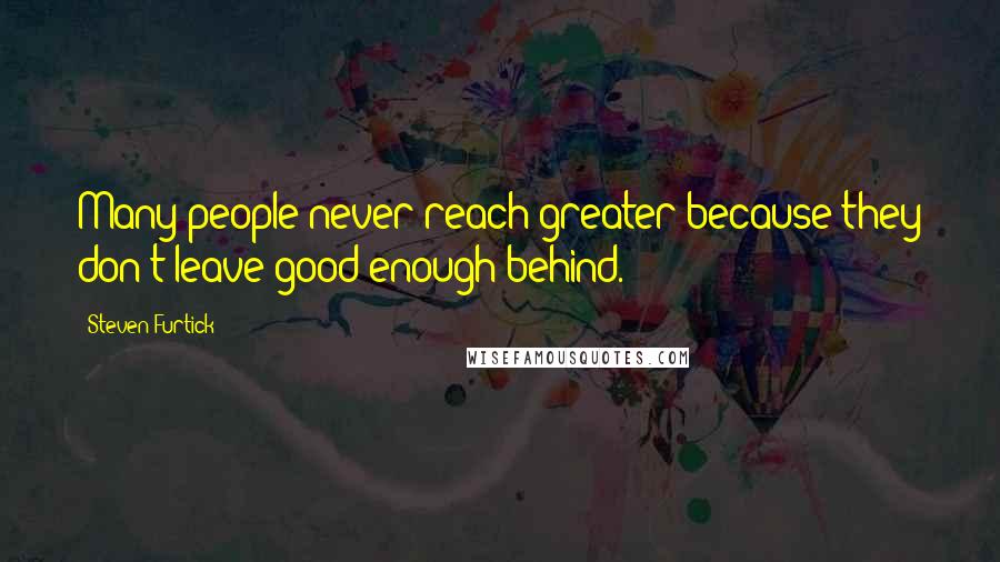 Steven Furtick Quotes: Many people never reach greater because they don't leave good enough behind.