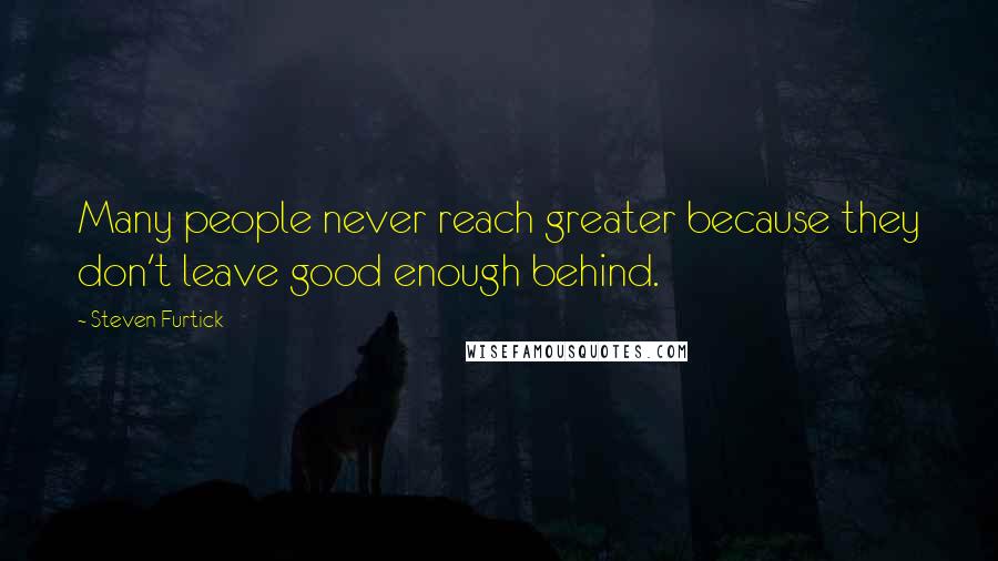 Steven Furtick Quotes: Many people never reach greater because they don't leave good enough behind.