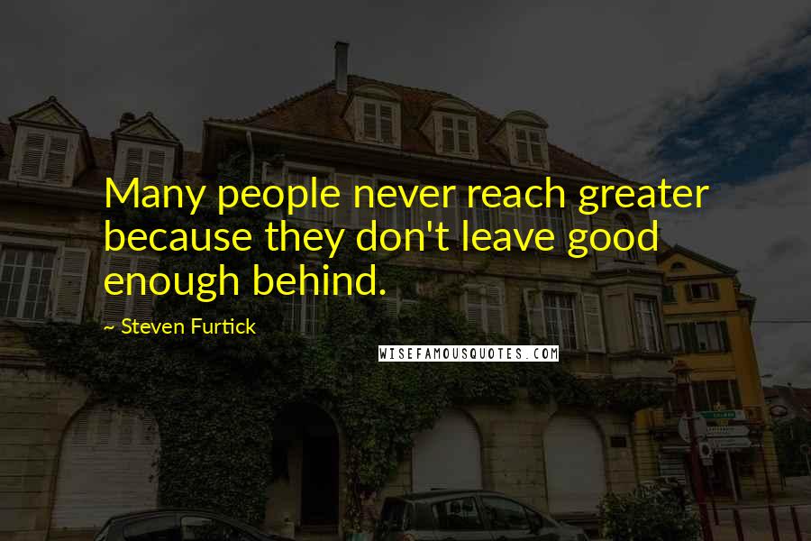 Steven Furtick Quotes: Many people never reach greater because they don't leave good enough behind.