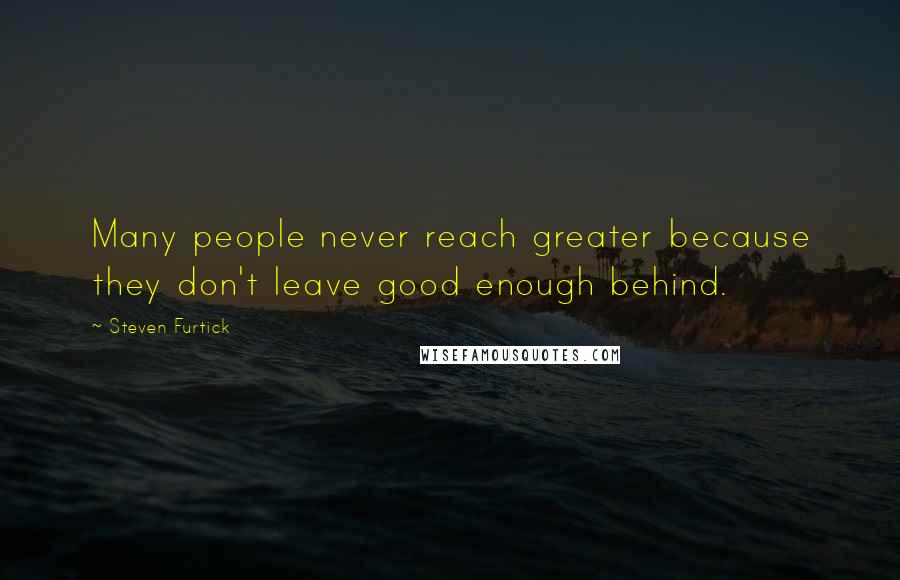 Steven Furtick Quotes: Many people never reach greater because they don't leave good enough behind.