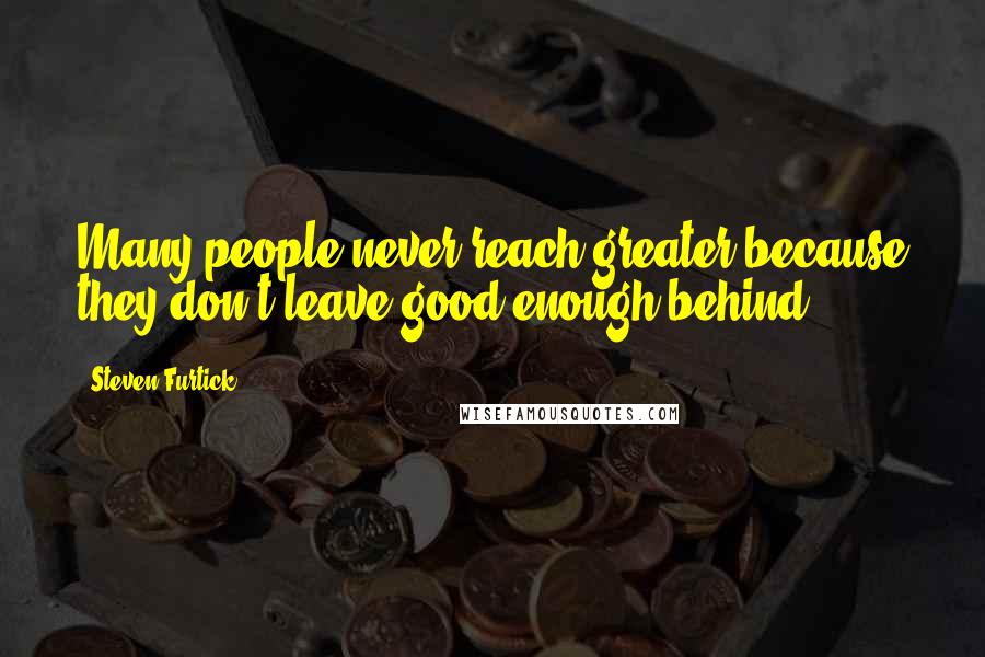 Steven Furtick Quotes: Many people never reach greater because they don't leave good enough behind.