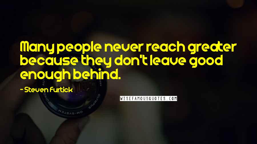 Steven Furtick Quotes: Many people never reach greater because they don't leave good enough behind.