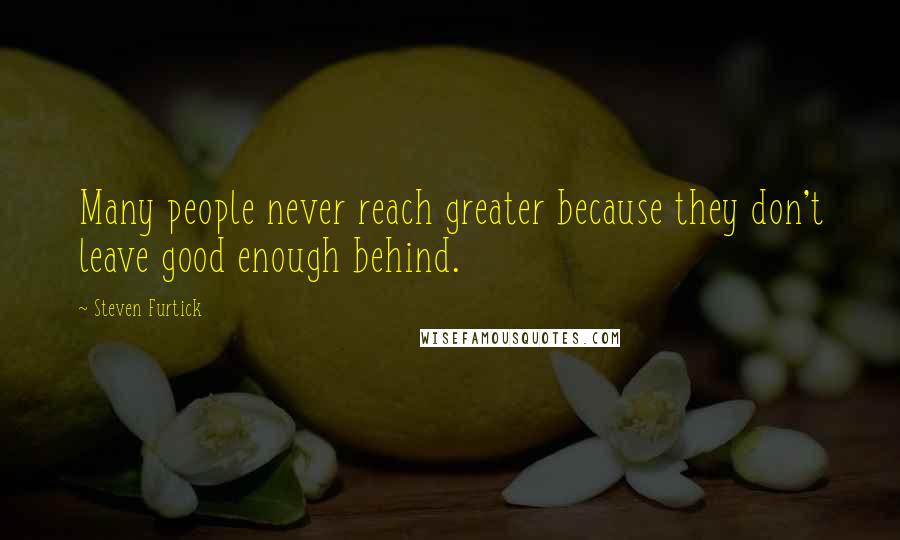 Steven Furtick Quotes: Many people never reach greater because they don't leave good enough behind.