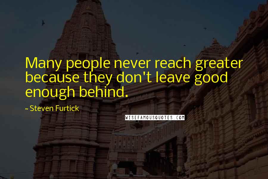 Steven Furtick Quotes: Many people never reach greater because they don't leave good enough behind.