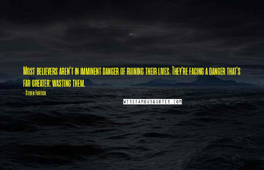Steven Furtick Quotes: Most believers aren't in imminent danger of ruining their lives. They're facing a danger that's far greater: wasting them.