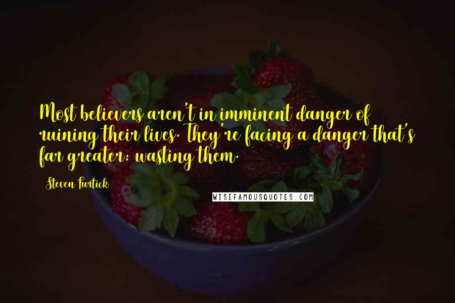 Steven Furtick Quotes: Most believers aren't in imminent danger of ruining their lives. They're facing a danger that's far greater: wasting them.