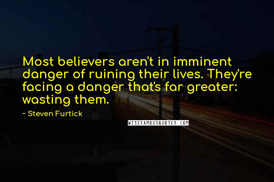 Steven Furtick Quotes: Most believers aren't in imminent danger of ruining their lives. They're facing a danger that's far greater: wasting them.