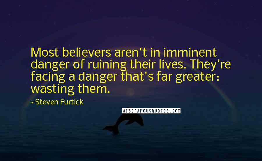 Steven Furtick Quotes: Most believers aren't in imminent danger of ruining their lives. They're facing a danger that's far greater: wasting them.