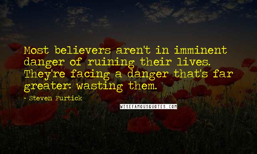 Steven Furtick Quotes: Most believers aren't in imminent danger of ruining their lives. They're facing a danger that's far greater: wasting them.