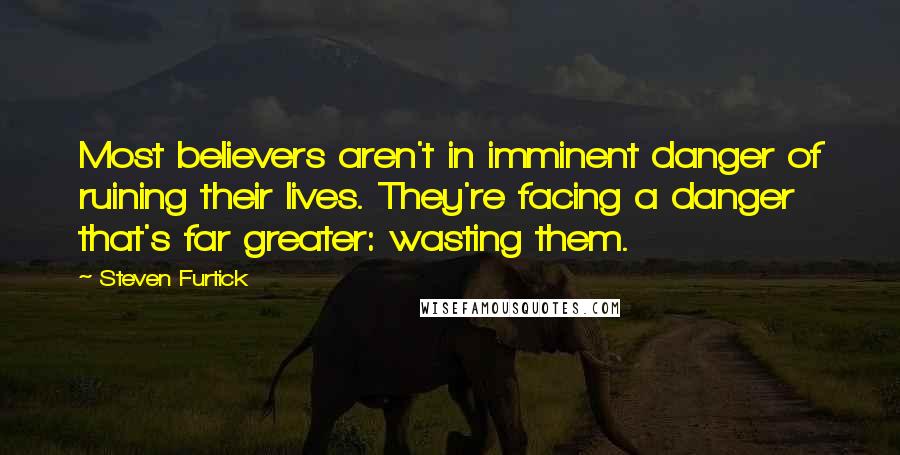 Steven Furtick Quotes: Most believers aren't in imminent danger of ruining their lives. They're facing a danger that's far greater: wasting them.