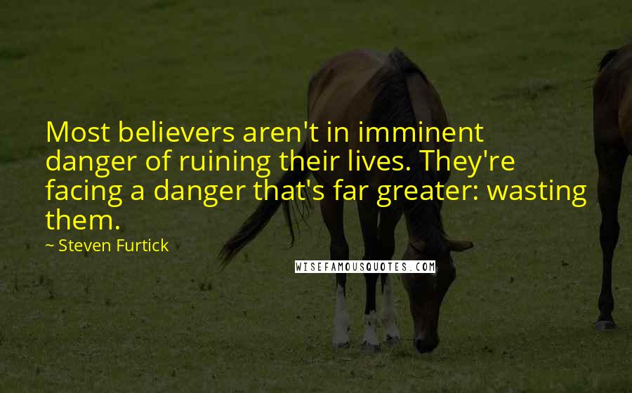 Steven Furtick Quotes: Most believers aren't in imminent danger of ruining their lives. They're facing a danger that's far greater: wasting them.