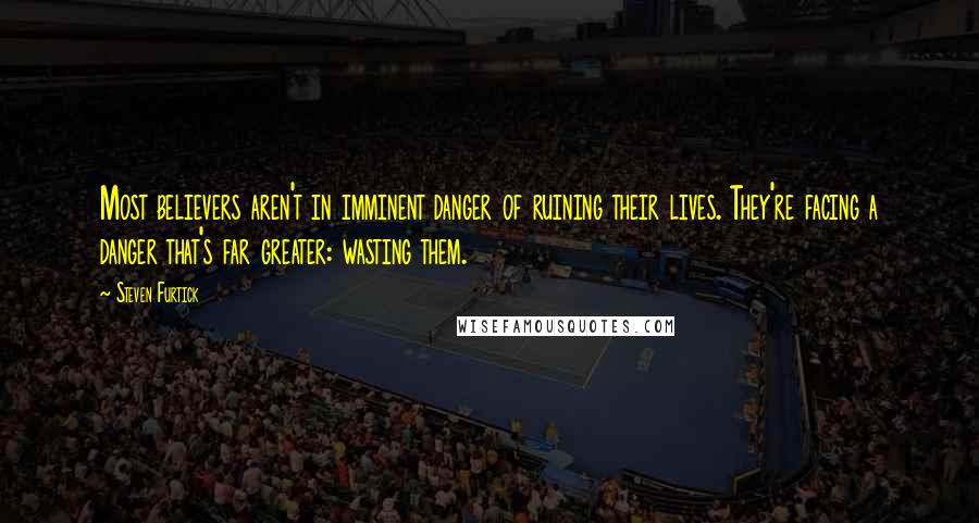 Steven Furtick Quotes: Most believers aren't in imminent danger of ruining their lives. They're facing a danger that's far greater: wasting them.