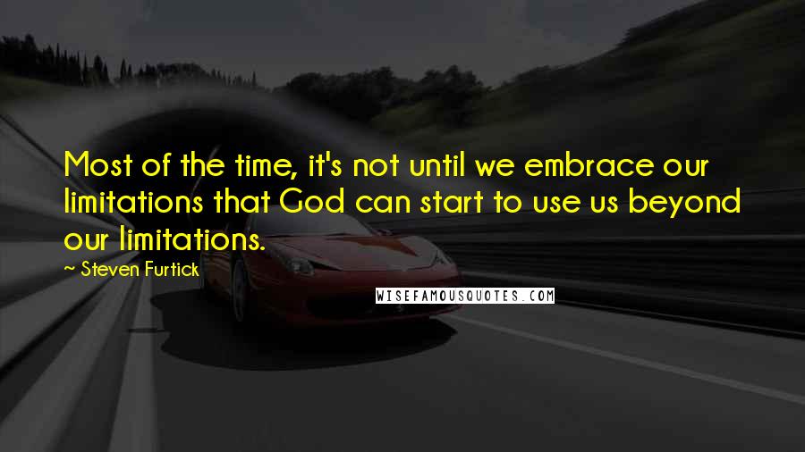 Steven Furtick Quotes: Most of the time, it's not until we embrace our limitations that God can start to use us beyond our limitations.