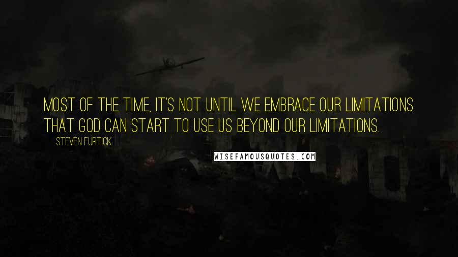 Steven Furtick Quotes: Most of the time, it's not until we embrace our limitations that God can start to use us beyond our limitations.