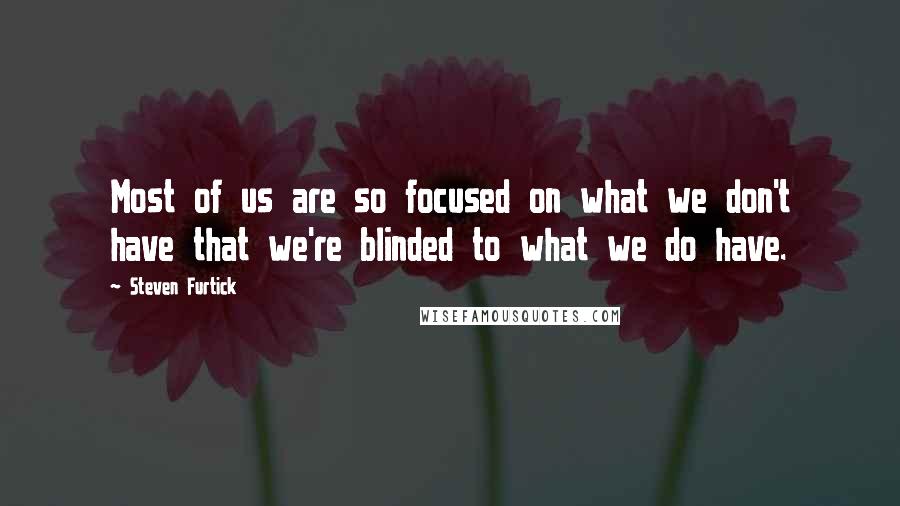 Steven Furtick Quotes: Most of us are so focused on what we don't have that we're blinded to what we do have.