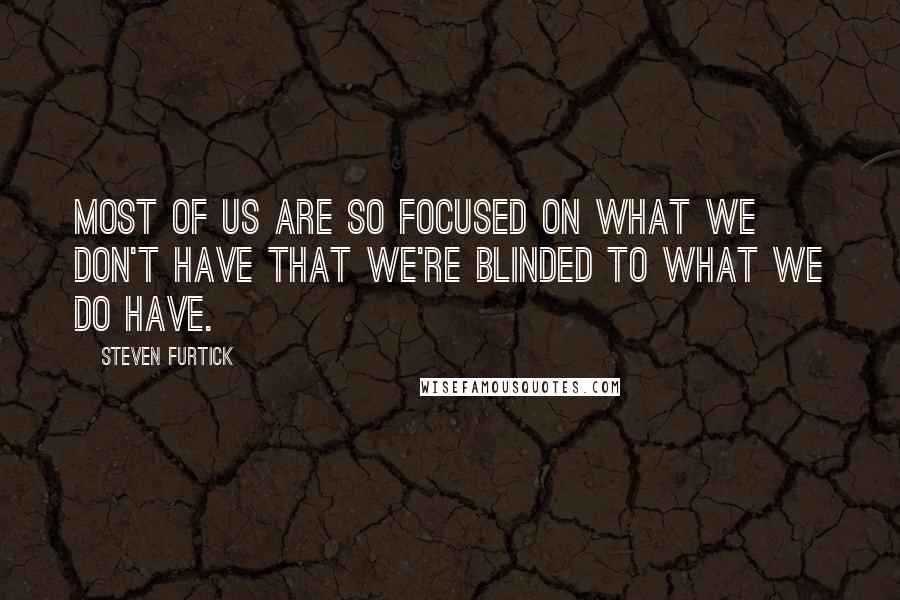 Steven Furtick Quotes: Most of us are so focused on what we don't have that we're blinded to what we do have.
