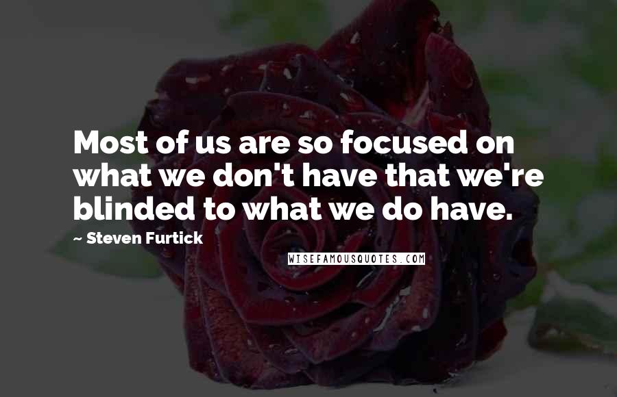 Steven Furtick Quotes: Most of us are so focused on what we don't have that we're blinded to what we do have.