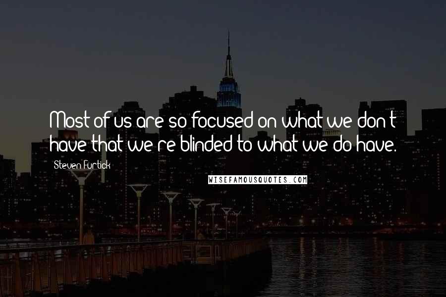 Steven Furtick Quotes: Most of us are so focused on what we don't have that we're blinded to what we do have.