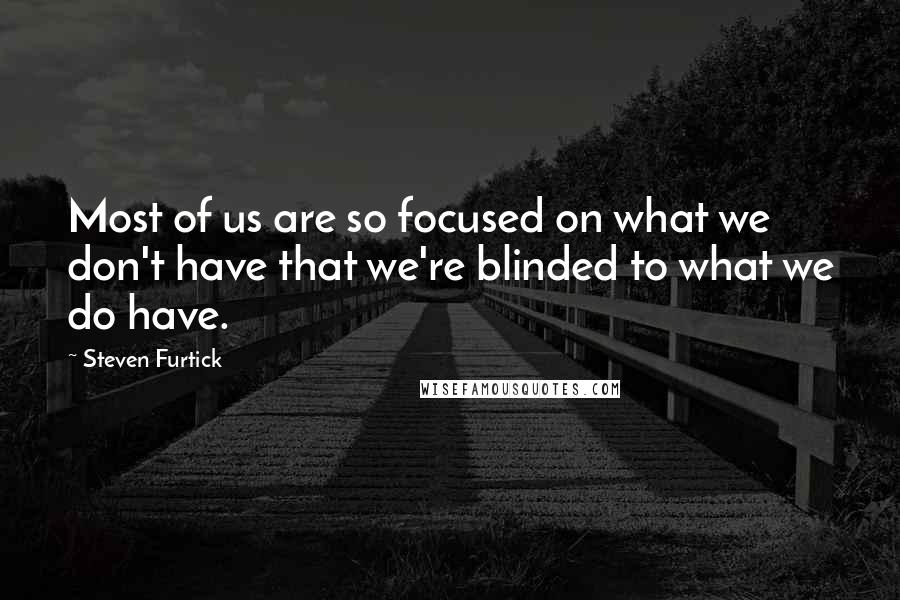 Steven Furtick Quotes: Most of us are so focused on what we don't have that we're blinded to what we do have.