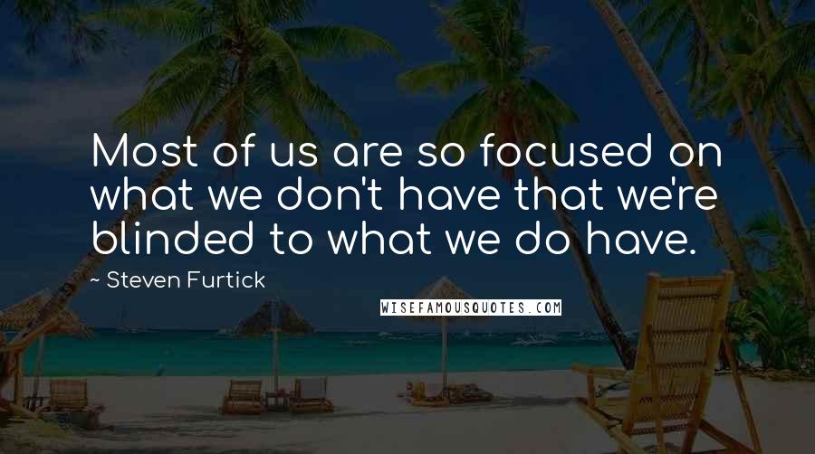 Steven Furtick Quotes: Most of us are so focused on what we don't have that we're blinded to what we do have.