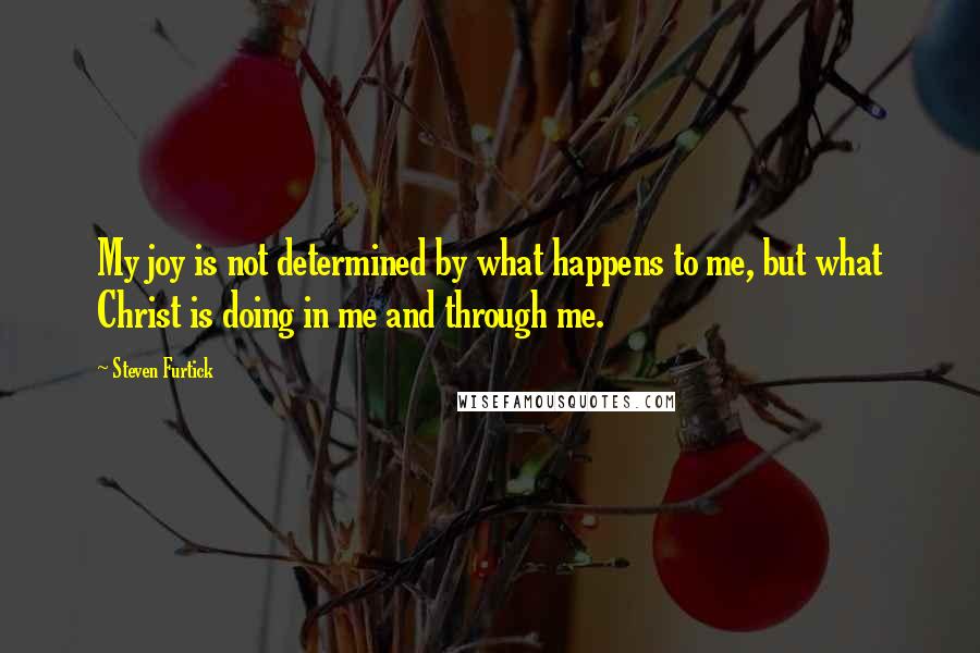 Steven Furtick Quotes: My joy is not determined by what happens to me, but what Christ is doing in me and through me.