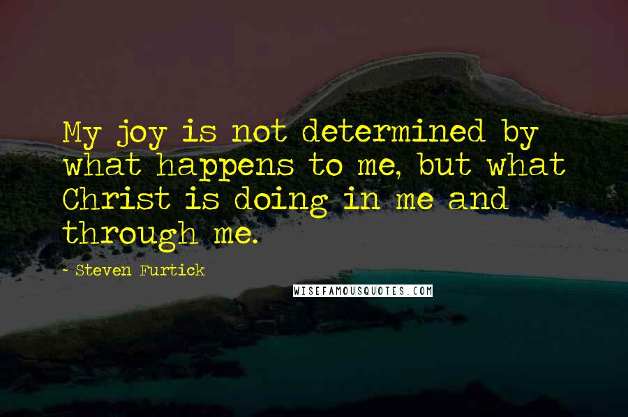 Steven Furtick Quotes: My joy is not determined by what happens to me, but what Christ is doing in me and through me.