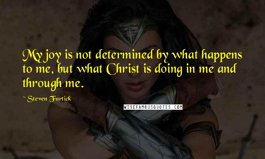 Steven Furtick Quotes: My joy is not determined by what happens to me, but what Christ is doing in me and through me.