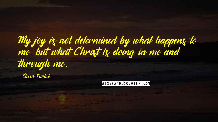 Steven Furtick Quotes: My joy is not determined by what happens to me, but what Christ is doing in me and through me.