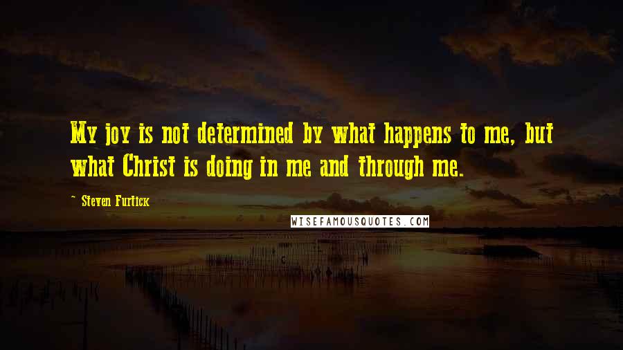 Steven Furtick Quotes: My joy is not determined by what happens to me, but what Christ is doing in me and through me.