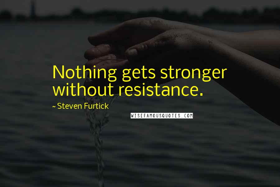 Steven Furtick Quotes: Nothing gets stronger without resistance.