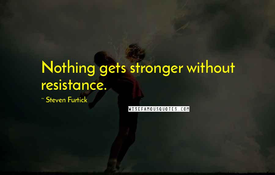 Steven Furtick Quotes: Nothing gets stronger without resistance.