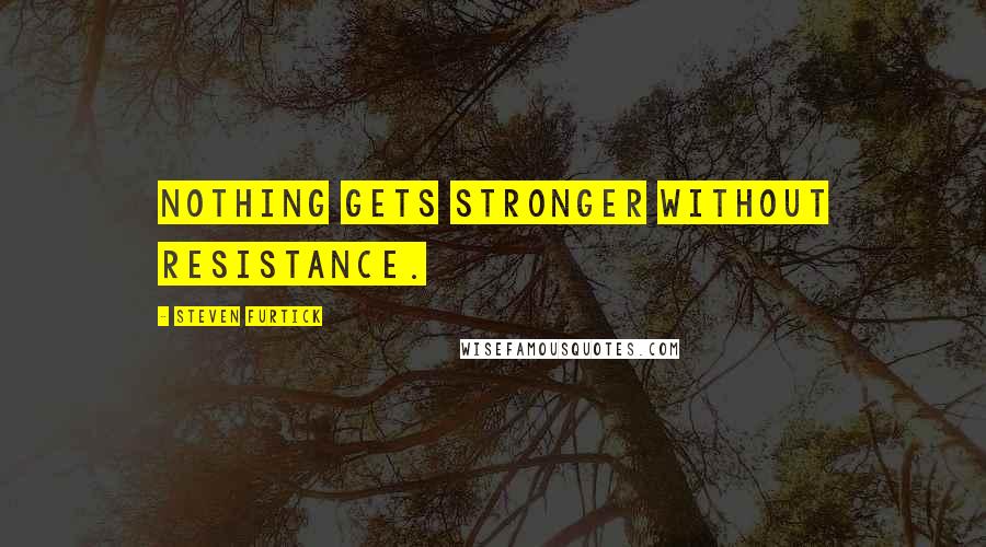 Steven Furtick Quotes: Nothing gets stronger without resistance.