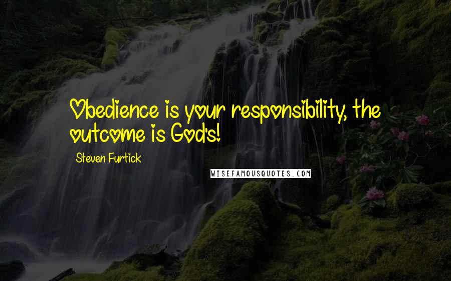 Steven Furtick Quotes: Obedience is your responsibility, the outcome is God's!