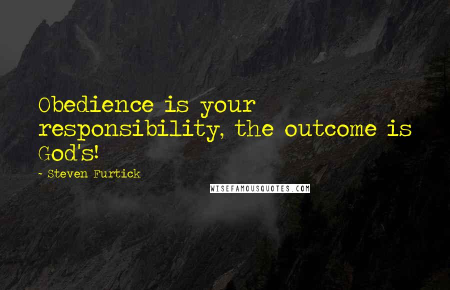 Steven Furtick Quotes: Obedience is your responsibility, the outcome is God's!